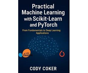 Cody Coker Practical Machine Learning with Scikit-Learn and pytorch (Tascabile)
