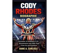 CODY RHODES BIOGRAPHIE: L'ascension, la renaissance et la détermination sans faille d'une icône du catch moderne