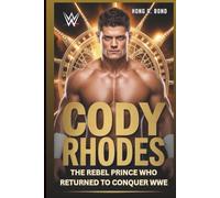 CODY RHODES: The Rebel Prince Who Returned To Conquer WWE: (Biography)