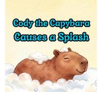 Cody the Capybara Causes a Splash: A Funny and Gentle Book for Toddlers About Bath Time, Daily Routines, and Big Feelings