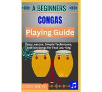 Cody Waite A Beginner Conga Playing Guide: Learn Essential Technique (Tascabile)