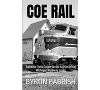 Coe Rail: Babbish Field Guide Series to Historical Michigan Railway Lines