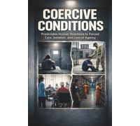Coercive Conditions: Predictable Human Reactions to Forced Care, Isolation, and Loss of Agency