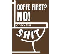 Coffe first? No! Open This Shit: Funny Motivational Notebook for Coffee Lovers Office Humor Journal Sarcastic Gift for Friends or Coworkers