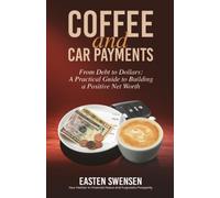 Coffee and Car Payments: From Debt to Dollars: A Practical Guide to Building a Positive Net Worth