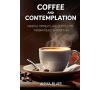 Coffee and Contemplation: Mindful Moments and Quotes for Finding Peace in Your Cup