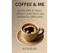 Coffee and Me: A Quote Book of Honest Thoughts, Quiet Rants, and Caffeinated Confessions