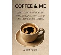 Coffee and Me: A Quote Book of Honest Thoughts, Quiet Rants, and Caffeinated Confessions