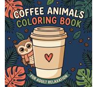 Coffee Animals Coloring Book: A Fun Coloring Gift Book for Coffee Lovers & Adults Relaxation with Stress Relieving Animal Designs | Stress Relief Coloring Book for Teens & Coffee Lovers
