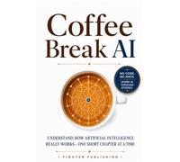 Coffee Break AI: Understand How Artificial Intelligence Really Works - One Short Chapter at a Time