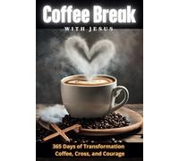 Coffee Break with Jesus: "365 Days of Transformation with Coffee, Cross, and Courage": “Strength for Today, Faith for Tomorrow" Every Day Overcoming with Jesus