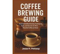 COFFEE BREWING GUIDE: Essential Coffee Brewing Techniques, Tools, and Secrets for Rich, Flavorful Coffee at Home