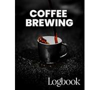 Coffee Brewing Logbook: Track & Improve Your Brews: Record Every Brew: Log Your Coffee Beans, Grind Size, Water Temp, Brewing Time, and Flavor Profile to Master Your Perfect Cup