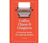 Coffee, Chaos & Chapters: A Practical Guide for Aspiring Authors