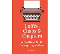 Coffee, Chaos & Chapters: A Practical Guide for Aspiring Authors