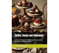 Coffee, Cocoa and Chocolate: A Gourmet Collection of 53 Desserts and Sweet Creations with Coffee, Cocoa and Chocolate