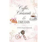 Coffee, Croissants & Dreams: A Paris-Inspired Journal to Write, Reflect & Romanticize Everyday Life