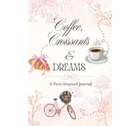 Coffee, Croissants & Dreams: A Paris-Inspired Journal to Write, Reflect & Romanticize Everyday Life