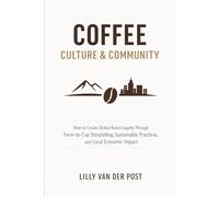 Coffee Culture & Community: How to Create Global Brand Loyalty Through Farm-to-Cup Storytelling, Sustainable Practices, and Local Economic Impact