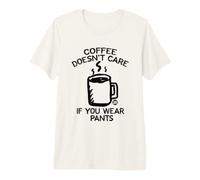 Coffee Doesn't Care If You Wear Pants Maglietta Premium