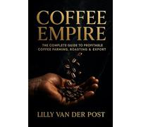 Coffee Empire: The Complete Guide to Profitable Coffee Farming, Roasting & Export: Build a Six-Figure Specialty Coffee Business in the Tropics