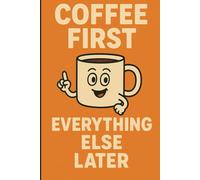 Coffee First, Everything Else Later: Funny Coffee Journal, Perfect Gift for Coffee Addicts, A Lined Notebook for Notes, Ideas, or Caffeine Rants, 120 Pages