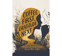 Coffee First, Gratitude Next: A Mindful Morning Journal for Starting Your Day Right (After Your First Cup)