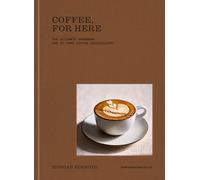 Coffee, for Here: The Ultimate Handbook for At-Home Coffee Enthusiasts