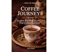 Coffee Journeys: A Global Recipe Collection For Coffee Lovers