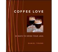Coffee Love: 50 Ways To Drink Your Java: 50 WAYS TO DRINK YOUR JAVA
