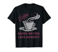 Coffee Makes Me Feel Less Murdery Funny Sarcastic Caffeine Maglietta