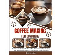 Coffee making for beginners: Guide on How to Make Perfect Coffee at Home: Hot & Cold Recipes, Milk-Based Drink, Dessert, & International Coffee Creations.