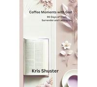 Coffee Moments with God: 90 Days of Trust, Surrender and Letting Go While Learning to Lean on God