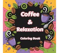Coffee & Relaxation Coloring Book: Cozy Coffee Scenes, Calm Vibes, and Peaceful Moments for Stress Relief and Mindful Coloring