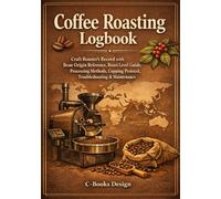 Coffee Roasting Logbook: Craft Roaster's Record with Bean Origin Reference, Roast Level Guide, Processing Methods, Cupping Protocol, Troubleshooting & ... 120 Batches from Green Bean to Cup | 7 x 10