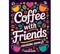 COFFEE WITH FRIENDS: A BOLD & BEAUTIFUL COLORING BOOK FOR COFFEE LOVERS