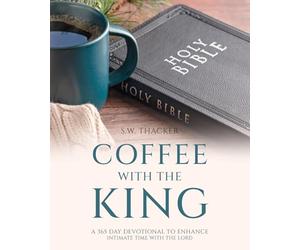 Coffee With The King: A 365 Day Devotional To Enhance Intimate Time With The Lord