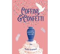 Coffins & Confetti: (A Celebrant's Memoir Of Life, Loss & Love)