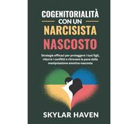 Cogenitorialità con un narcisista nascosto: Strategie efficaci per proteggere i tuoi figli, ridurre i conflitti e ritrovare la pace dalla manipolazione emotiva nascosta