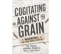 Cogitating Against the Grain: Warning: May Cause Mental Splinters | 6x9 Unlined Journal | 90 Unusual Prompts for Common Sense Reflection, Grit & Honesty