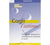Cogli l'attimo. Giochi per esprimere e trasformare le emozioni in versi