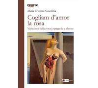 Cogliam d'amor la rosa. Variazioni nella poesia spagnola e altrove