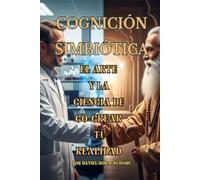 Cognición Simbiótica: El Arte y la Ciencia de Co-crear tu Realidad: Neurociencia y Física Cuántica para Co-crear tu Realidad. Domina tu "Alucinación ... Más Allá de la Ley de la Atracciónr tu Vida.
