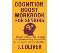 Cognition Boost Workbook for Seniors: 8 Weeks of Simple Daily Drills to Sharpen Processing and Improve Focus, Clarity, and Mental Agility