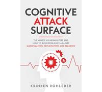 Cognitive Attack Surface: The Mind's Vulnerabilities and How to Build Resilience Against Manipulation, Exploitation, and Delusion