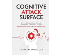 Cognitive Attack Surface: The Mind's Vulnerabilities and How to Build Resilience Against Manipulation, Exploitation, and Delusion