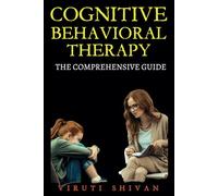 Cognitive Behavioral Therapy - The Comprehensive Guide: The Ultimate Tool to Understanding, Learning, and Applying CBT in Everyday Life