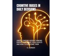 COGNITIVE BIASES IN DAILY DECISIONS: UNDERSTANDING HIDDEN THINKING ERRORS THAT SHAPE YOUR CHOICES AND HOW TO OVERCOME THEM