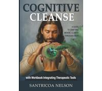 Cognitive Cleanse: A Guide to Crafting Mental Clarity Through Faith with Workbook Integrating Therapeutic Tools