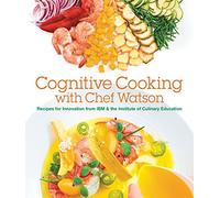 Cognitive Cooking With Chef Watson: Recipes for Innovation from IBM & the Institute of Culinary Education